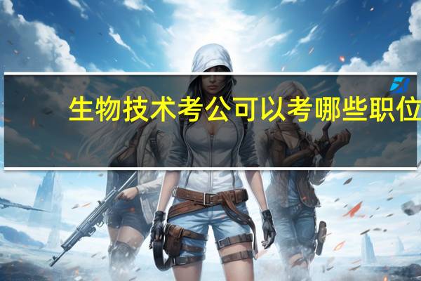 生物技术考公可以考哪些职位