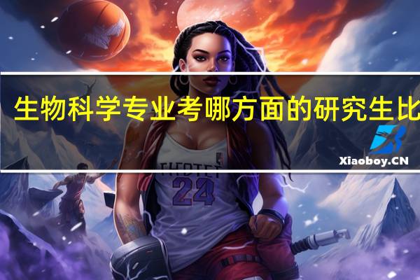 生物科学专业考哪方面的研究生比较好