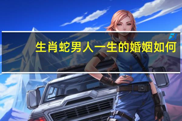生肖蛇男人一生的婚姻如何