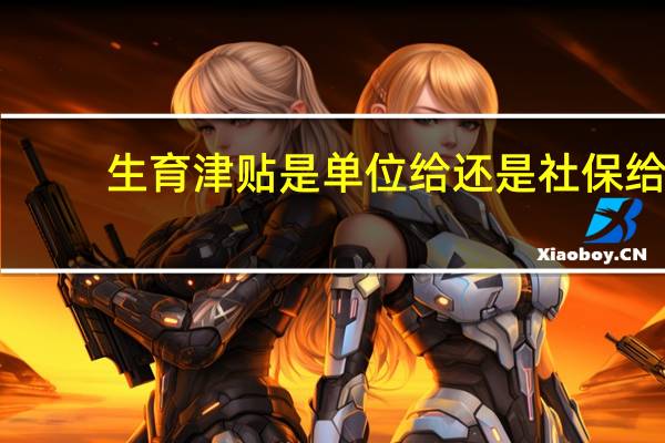 生育津贴是单位给还是社保给