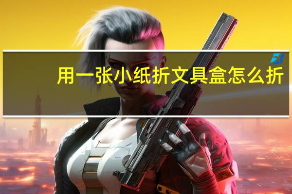 用一张小纸折文具盒怎么折