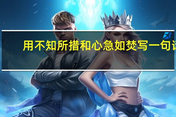 用不知所措和心急如焚写一句话