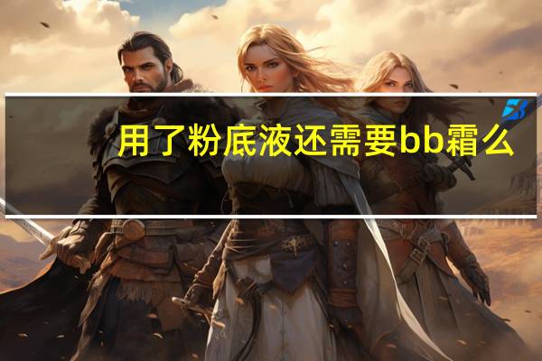 用了粉底液还需要bb霜么