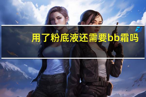 用了粉底液还需要bb霜吗
