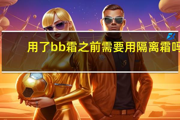 用了bb霜之前需要用隔离霜吗