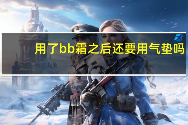 用了bb霜之后还要用气垫吗