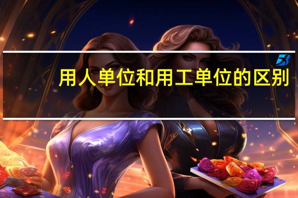 用人单位和用工单位的区别