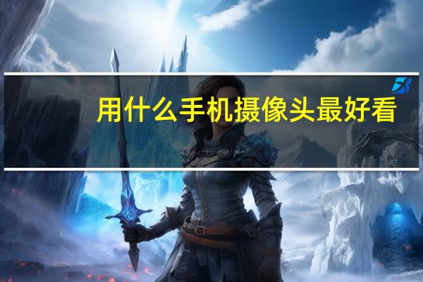 用什么手机摄像头最好看