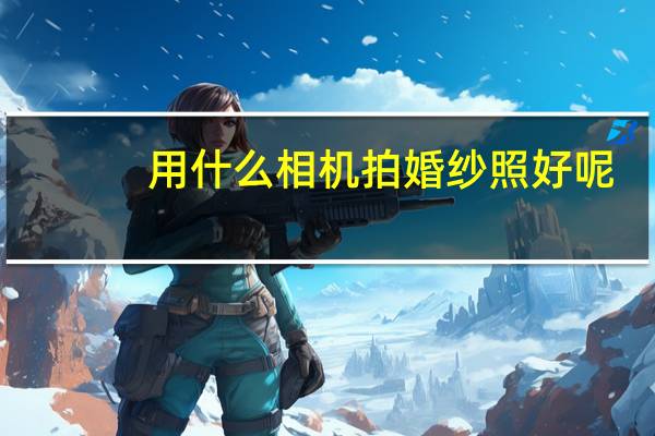 用什么相机拍婚纱照好呢