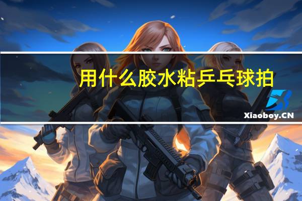 用什么胶水粘乒乓球拍