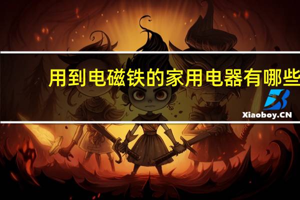 用到电磁铁的家用电器有哪些