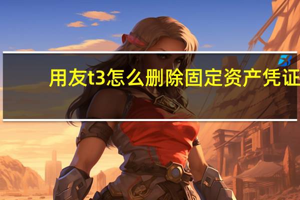 用友t3怎么删除固定资产凭证