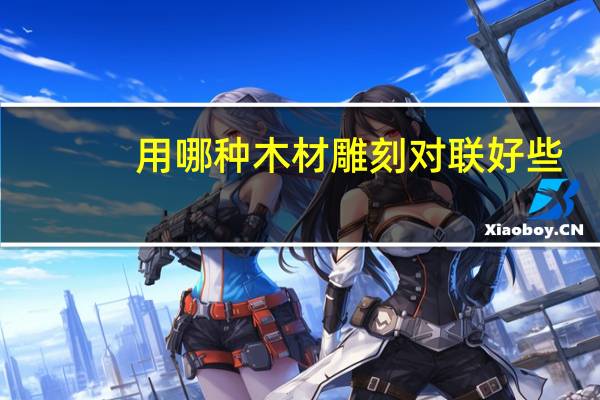 用哪种木材雕刻对联好些