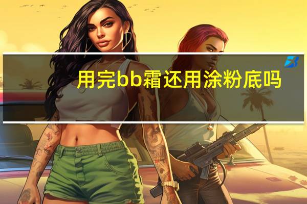 用完bb霜还用涂粉底吗