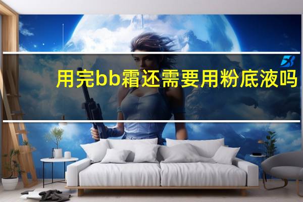 用完bb霜还需要用粉底液吗