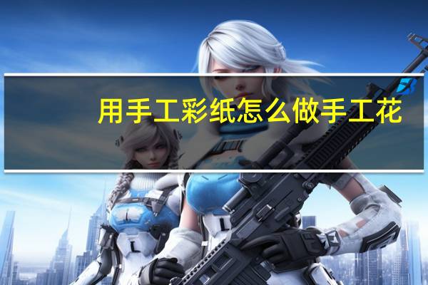 用手工彩纸怎么做手工花