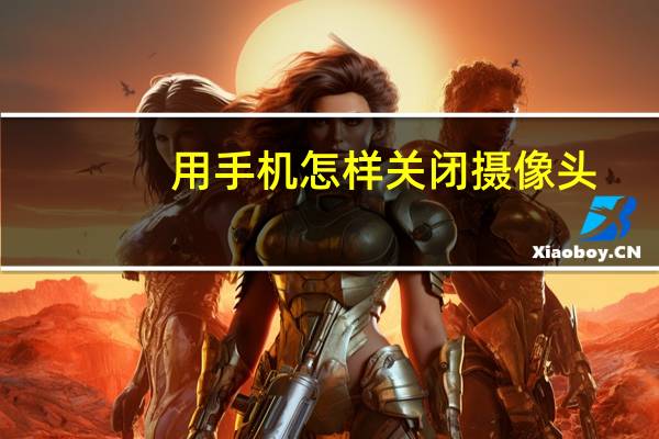 用手机怎样关闭摄像头