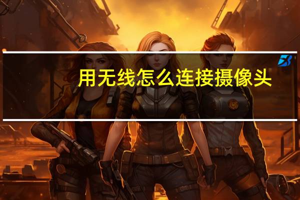 用无线怎么连接摄像头