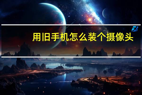 用旧手机怎么装个摄像头