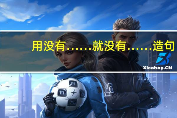 用没有……就没有……造句