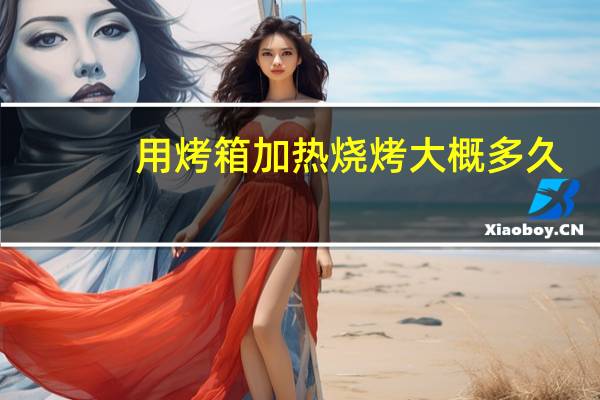 用烤箱加热烧烤大概多久