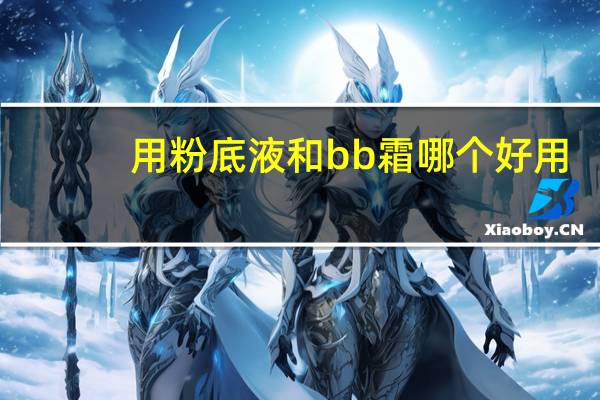 用粉底液和bb霜哪个好用