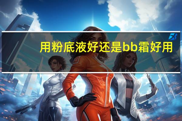 用粉底液好还是bb霜好用