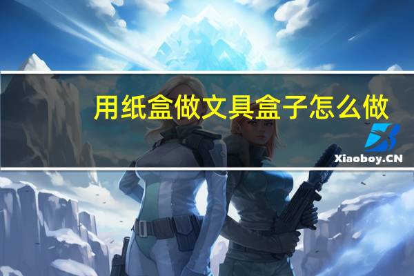 用纸盒做文具盒子怎么做