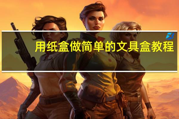 用纸盒做简单的文具盒教程