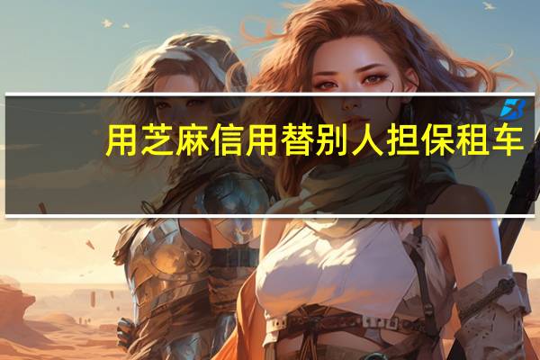 用芝麻信用替别人担保租车