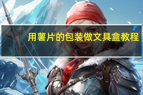 用薯片的包装做文具盒教程