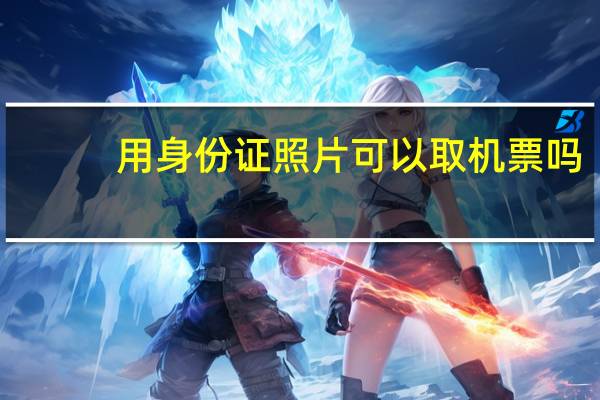 用身份证照片可以取机票吗