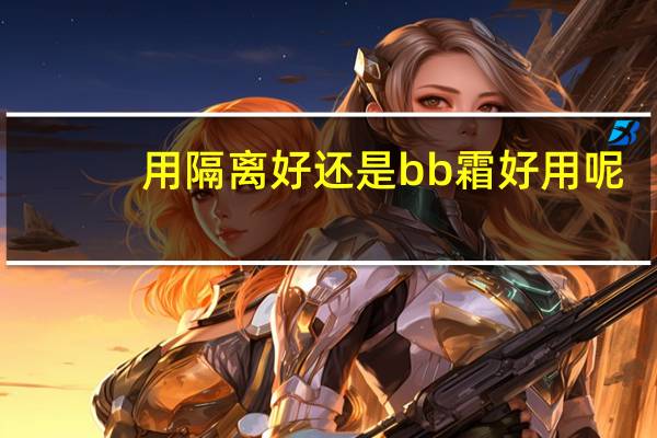 用隔离好还是bb霜好用呢
