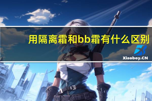 用隔离霜和bb霜有什么区别