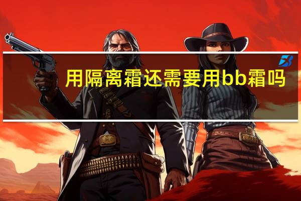 用隔离霜还需要用bb霜吗