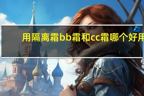 用隔离霜bb霜和cc霜哪个好用