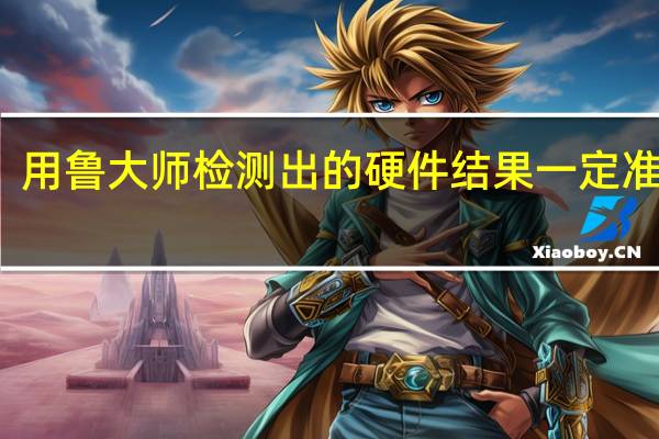 用鲁大师检测出的硬件结果一定准确吗