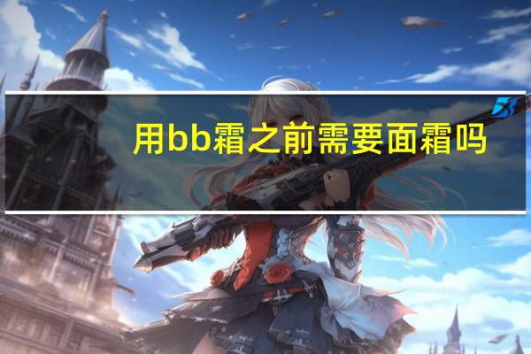 用bb霜之前需要面霜吗