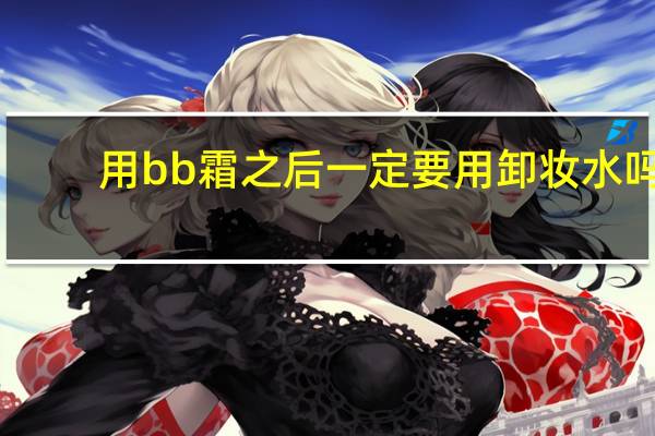 用bb霜之后一定要用卸妆水吗