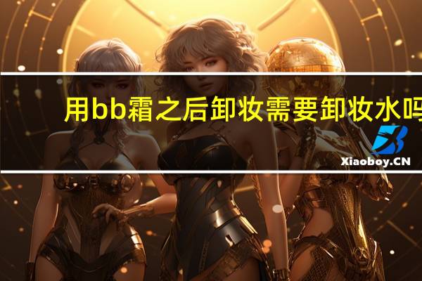 用bb霜之后卸妆需要卸妆水吗