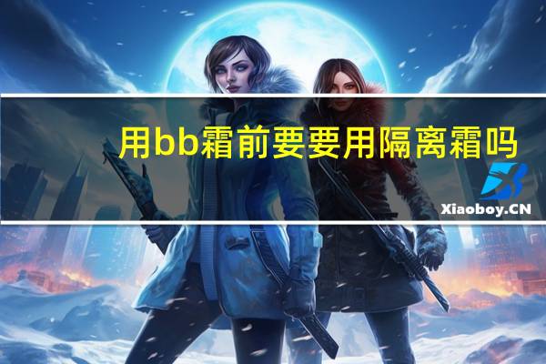 用bb霜前要要用隔离霜吗