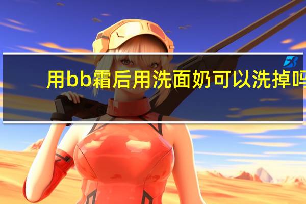 用bb霜后用洗面奶可以洗掉吗