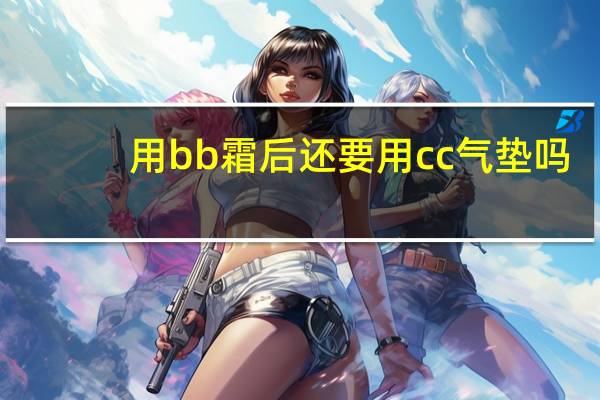 用bb霜后还要用cc气垫吗