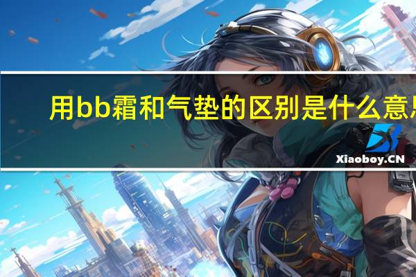 用bb霜和气垫的区别是什么意思