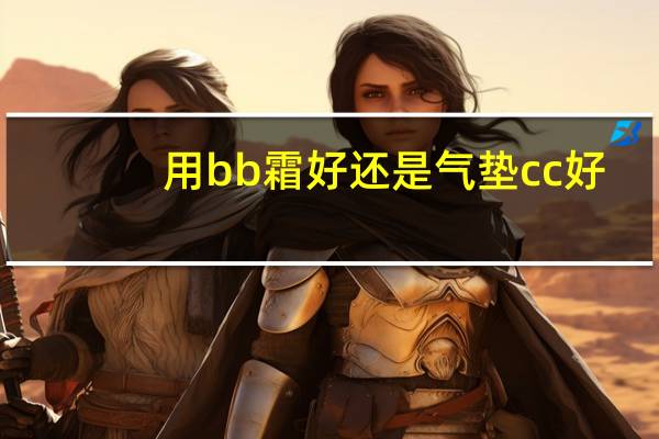 用bb霜好还是气垫cc好