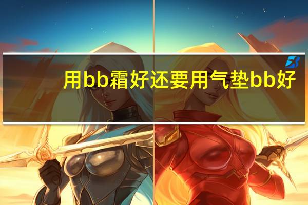 用bb霜好还要用气垫bb好