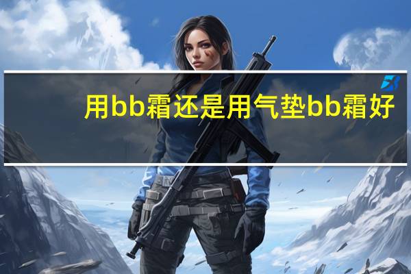 用bb霜还是用气垫bb霜好