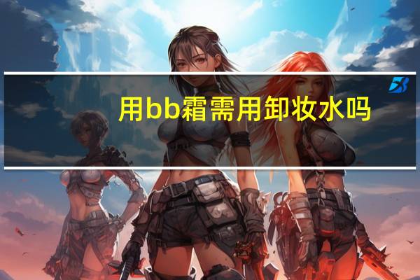 用bb霜需用卸妆水吗