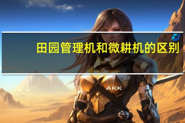 田园管理机和微耕机的区别