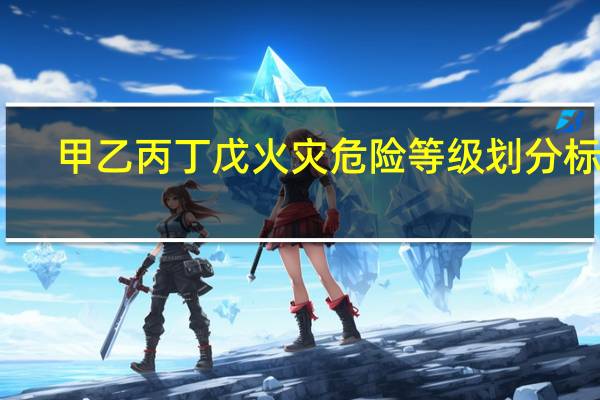 甲乙丙丁戊火灾危险等级划分标准